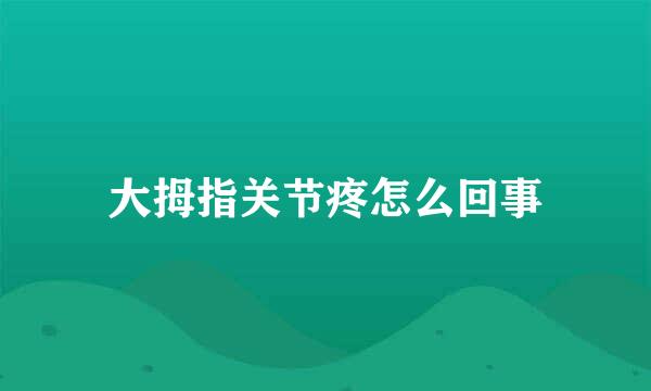 大拇指关节疼怎么回事