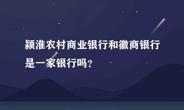 颍淮农村商业银行和徽商银行是一家银行吗？