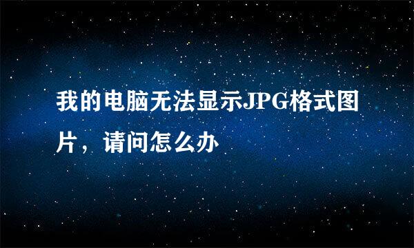 我的电脑无法显示JPG格式图片，请问怎么办