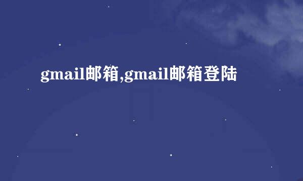 gmail邮箱,gmail邮箱登陆