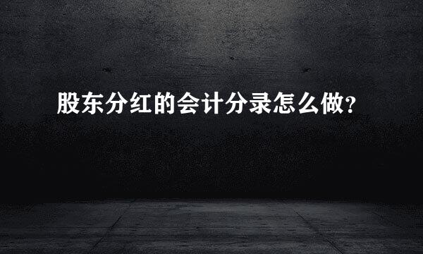 股东分红的会计分录怎么做？