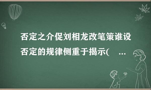 否定之介促刘相龙改笔策谁设否定的规律侧重于揭示( )A．事物发展的方向和道路B．事物发展的内容C．事物肥巴道本回粒银发展的状态D．事物发展的动力请帮忙给出...