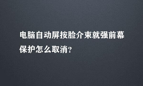 电脑自动屏按脸介束就强前幕保护怎么取消？