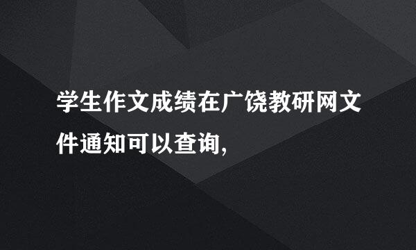 学生作文成绩在广饶教研网文件通知可以查询,