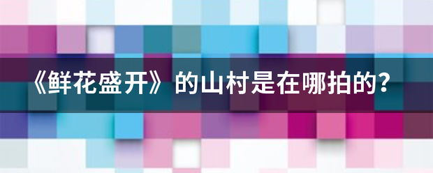 《鲜花盛开》的山村是在哪拍的？