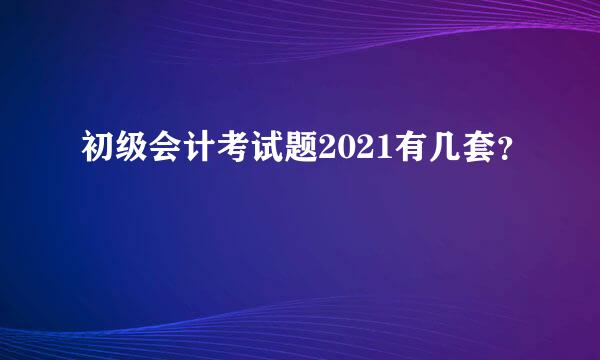 初级会计考试题2021有几套？