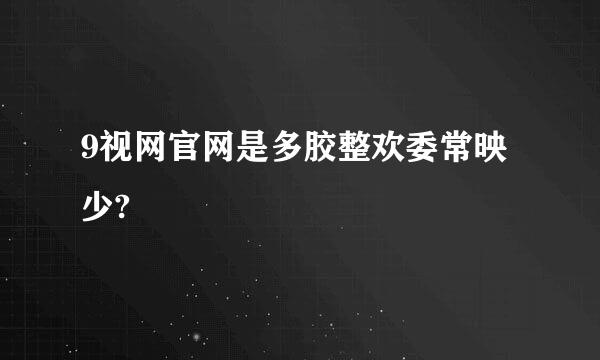 9视网官网是多胶整欢委常映少?