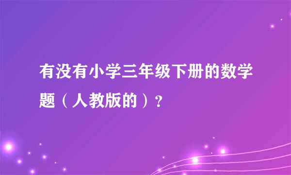 有没有小学三年级下册的数学题（人教版的）？