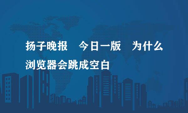 扬子晚报 今日一版 为什么浏览器会跳成空白