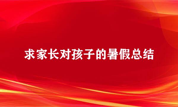 求家长对孩子的暑假总结