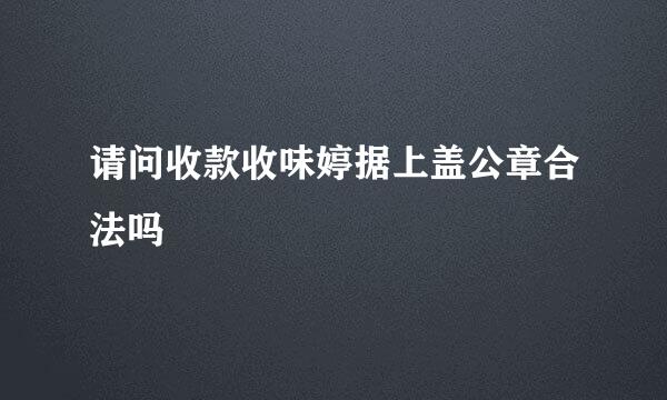 请问收款收味婷据上盖公章合法吗