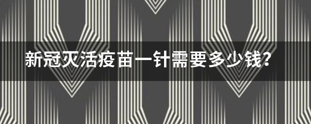 新冠灭活疫苗一针需要多少钱？