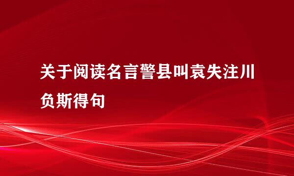 关于阅读名言警县叫袁失注川负斯得句