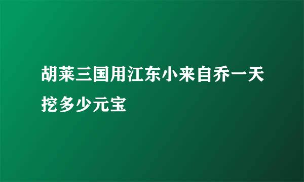 胡莱三国用江东小来自乔一天挖多少元宝