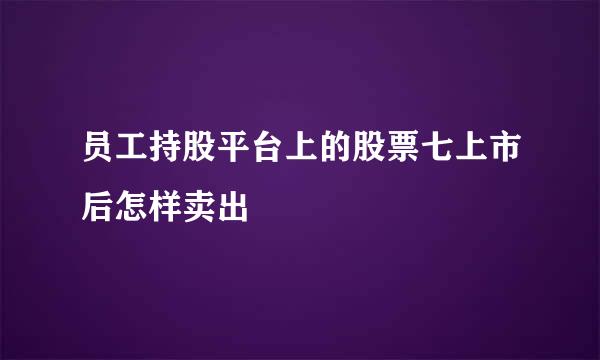 员工持股平台上的股票七上市后怎样卖出