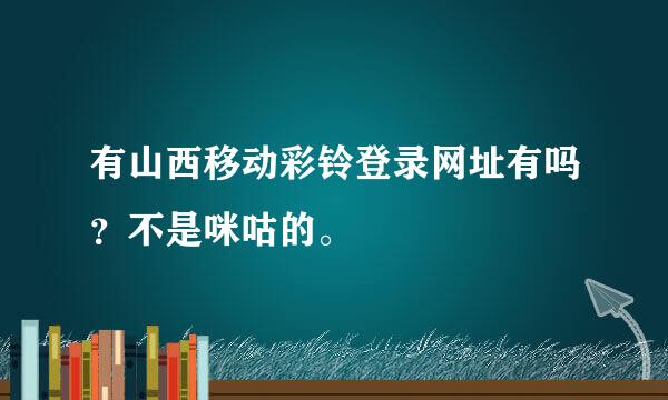 有山西移动彩铃登录网址有吗？不是咪咕的。