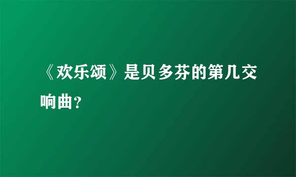 《欢乐颂》是贝多芬的第几交响曲？