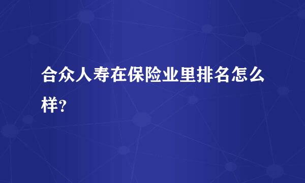 合众人寿在保险业里排名怎么样？