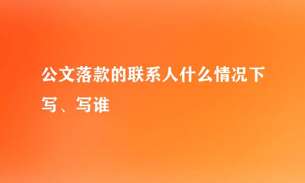 公文落款的联系人什么情况下写、写谁