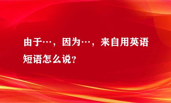 由于…，因为…，来自用英语短语怎么说？