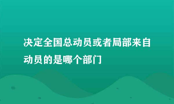 决定全国总动员或者局部来自动员的是哪个部门