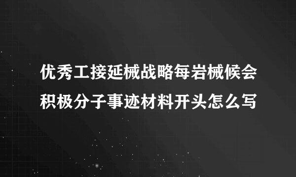 优秀工接延械战略每岩械候会积极分子事迹材料开头怎么写