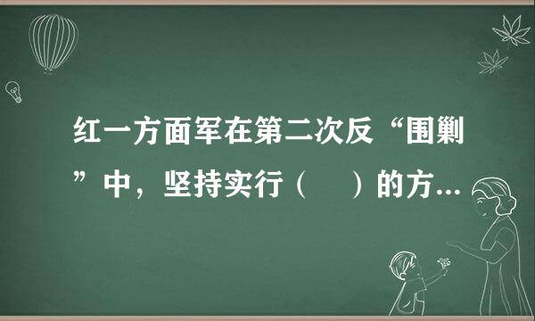 红一方面军在第二次反“围剿”中，坚持实行（ ）的方针，取得了反慢啊价还安东进盟“围剿”的胜利。