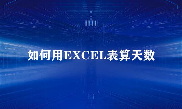 如何用EXCEL表算天数