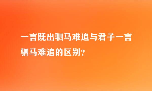 一言既出驷马难追与君子一言驷马难追的区别？