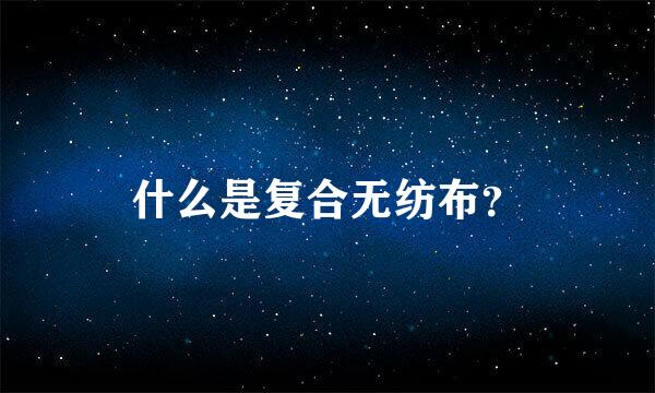 什么是复合无纺布？