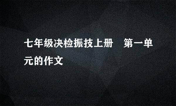 七年级决检振技上册 第一单元的作文