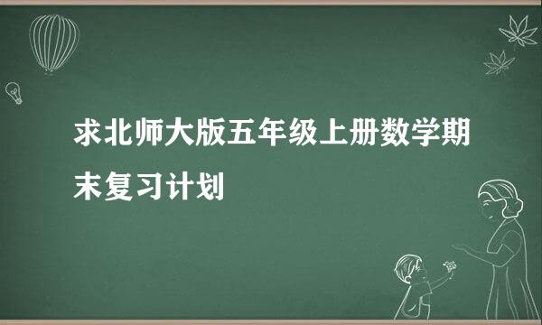 求北师大版五年级上册数学期末复习计划