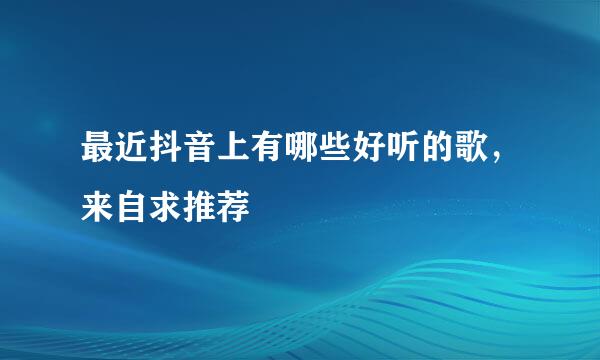 最近抖音上有哪些好听的歌，来自求推荐