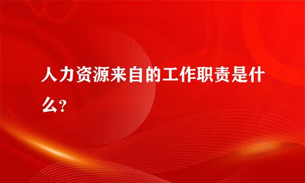 人力资源来自的工作职责是什么？