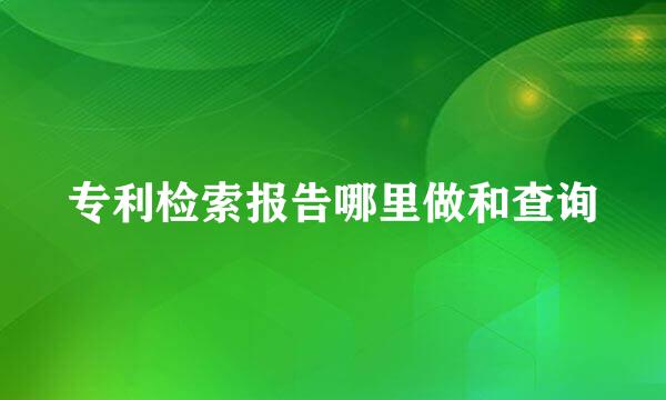 专利检索报告哪里做和查询