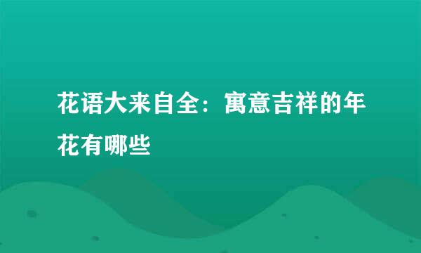 花语大来自全：寓意吉祥的年花有哪些