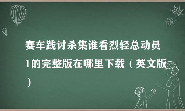 赛车践讨杀集谁看烈轻总动员1的完整版在哪里下载（英文版）