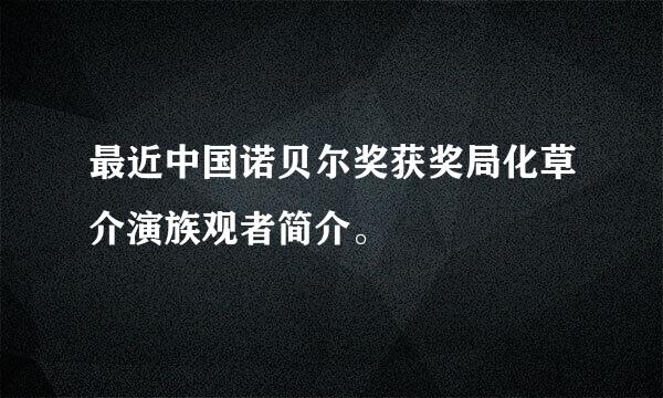 最近中国诺贝尔奖获奖局化草介演族观者简介。