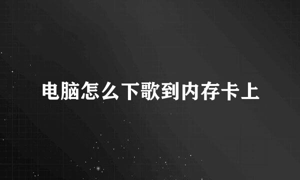 电脑怎么下歌到内存卡上