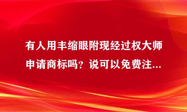 有人用丰缩眼附现经过权大师申请商标吗？说可以免费注册商标是真的吗？