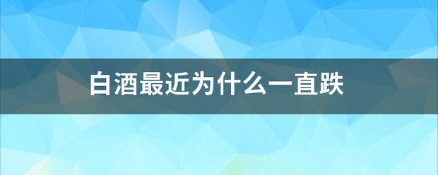 白酒最近为什么一直跌