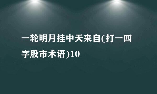 一轮明月挂中天来自(打一四字股市术语)10