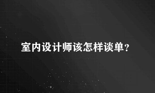 室内设计师该怎样谈单？