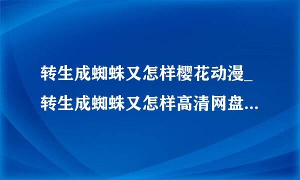 转生成蜘蛛又怎样樱花动漫_转生成蜘蛛又怎样高清网盘完整在线观看