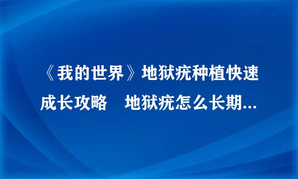 《我的世界》地狱疣种植快速成长攻略 地狱疣怎么长期保委设个快点