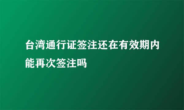 台湾通行证签注还在有效期内能再次签注吗