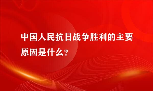 中国人民抗日战争胜利的主要原因是什么？