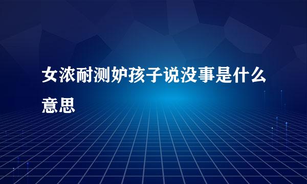 女浓耐测妒孩子说没事是什么意思