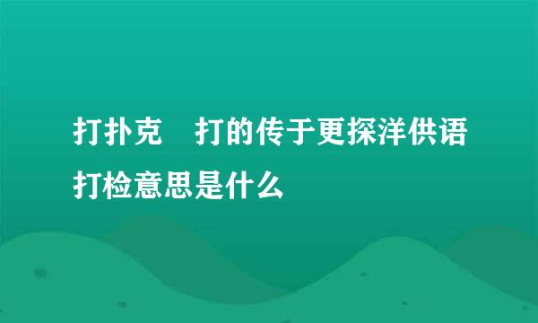 打扑克 打的传于更探洋供语打检意思是什么