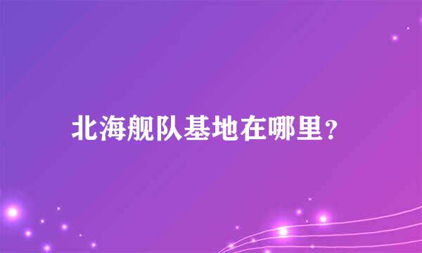 北海舰队基地在哪里？